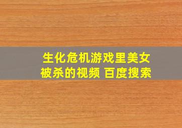 生化危机游戏里美女被杀的视频 百度搜索